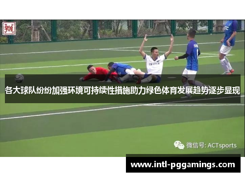 各大球队纷纷加强环境可持续性措施助力绿色体育发展趋势逐步显现