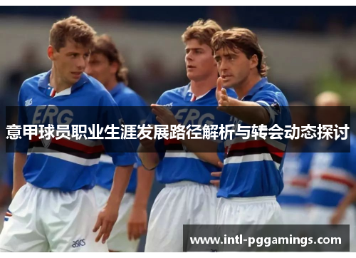 意甲球员职业生涯发展路径解析与转会动态探讨 意甲球员职业生涯发展路径解析与转会动态探讨