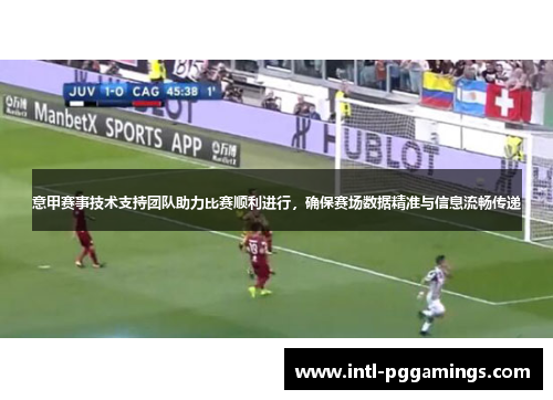 意甲赛事技术支持团队助力比赛顺利进行，确保赛场数据精准与信息流畅传递
