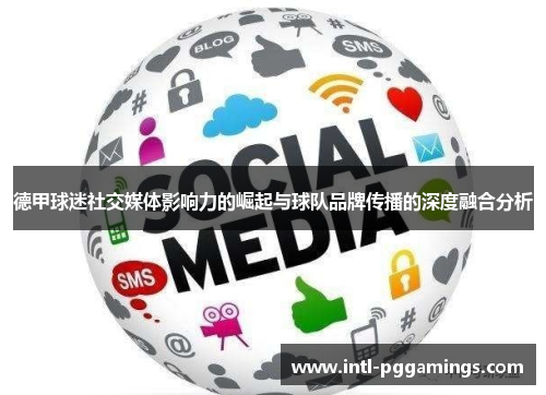 德甲球迷社交媒体影响力的崛起与球队品牌传播的深度融合分析