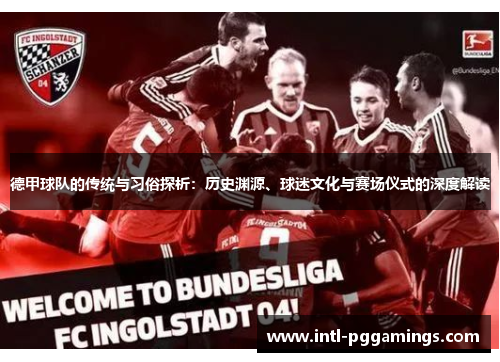 德甲球队的传统与习俗探析:历史渊源、球迷文化与赛场仪式的深度解读 德甲球队的传统与习俗探析:历史渊源、球迷文化与赛场仪式的深度解读