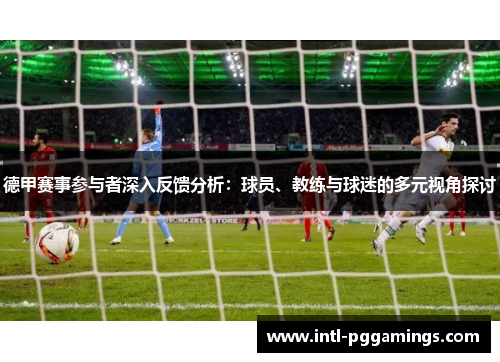 德甲赛事参与者深入反馈分析:球员、教练与球迷的多元视角探讨 德甲赛事参与者深入反馈分析:球员、教练与球迷的多元视角探讨