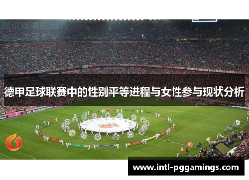 德甲足球联赛中的性别平等进程与女性参与现状分析 德甲足球联赛中的性别平等进程与女性参与现状分析