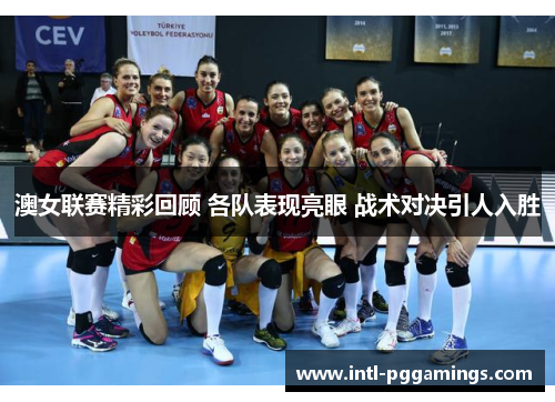 澳女联赛精彩回顾 各队表现亮眼 战术对决引人入胜 澳女联赛精彩回顾 各队表现亮眼 战术对决引人入胜