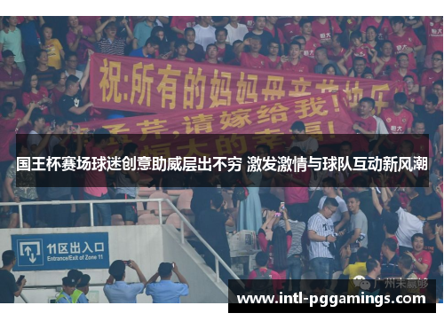 国王杯赛场球迷创意助威层出不穷 激发激情与球队互动新风潮 国王杯赛场球迷创意助威层出不穷 激发激情与球队互动新风潮