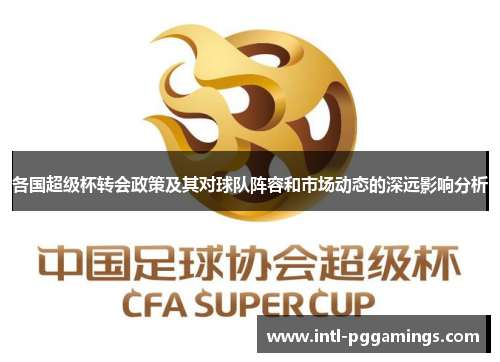 各国超级杯转会政策及其对球队阵容和市场动态的深远影响分析 各国超级杯转会政策及其对球队阵容和市场动态的深远影响分析