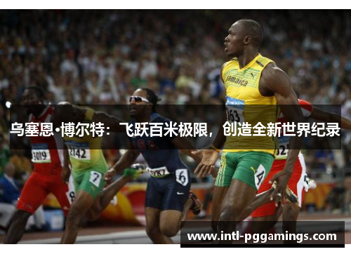 乌塞恩·博尔特:飞跃百米极限,创造全新世界纪录 乌塞恩·博尔特:飞跃百米极限,创造全新世界纪录