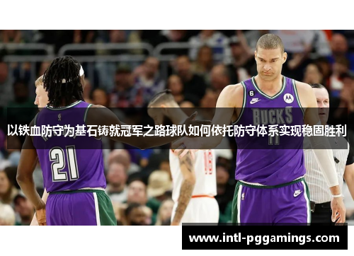 以铁血防守为基石铸就冠军之路球队如何依托防守体系实现稳固胜利 以铁血防守为基石铸就冠军之路球队如何依托防守体系实现稳固胜利