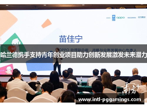 哈兰德携手支持青年创业项目助力创新发展激发未来潜力 哈兰德携手支持青年创业项目助力创新发展激发未来潜力
