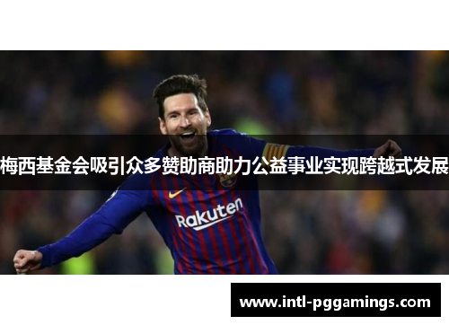 梅西基金会吸引众多赞助商助力公益事业实现跨越式发展 梅西基金会吸引众多赞助商助力公益事业实现跨越式发展