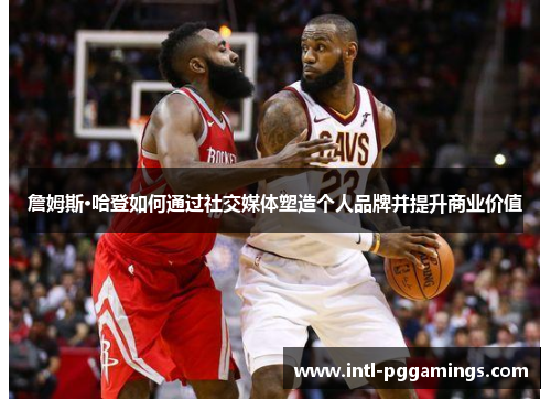 詹姆斯·哈登如何通过社交媒体塑造个人品牌并提升商业价值 詹姆斯·哈登如何通过社交媒体塑造个人品牌并提升商业价值