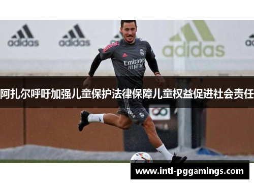 阿扎尔呼吁加强儿童保护法律保障儿童权益促进社会责任