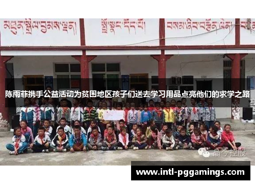 陈雨菲携手公益活动为贫困地区孩子们送去学习用品点亮他们的求学之路