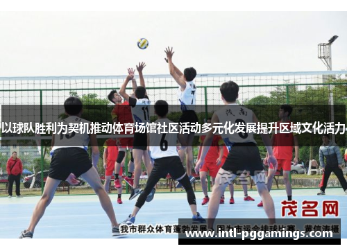 以球队胜利为契机推动体育场馆社区活动多元化发展提升区域文化活力