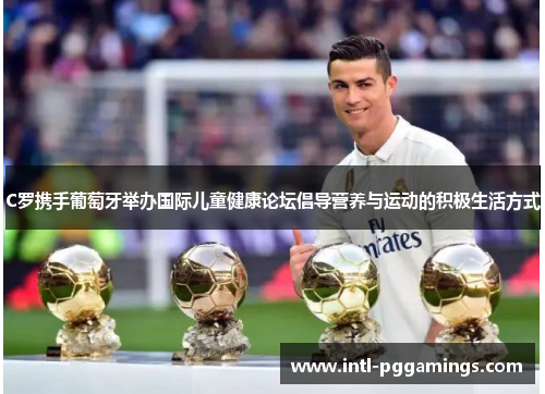 C罗携手葡萄牙举办国际儿童健康论坛倡导营养与运动的积极生活方式 C罗携手葡萄牙举办国际儿童健康论坛倡导营养与运动的积极生活方式