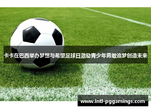 卡卡在巴西举办梦想与希望足球日激励青少年勇敢追梦创造未来 卡卡在巴西举办梦想与希望足球日激励青少年勇敢追梦创造未来