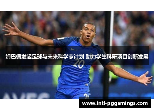 姆巴佩发起足球与未来科学家计划 助力学生科研项目创新发展 姆巴佩发起足球与未来科学家计划 助力学生科研项目创新发展
