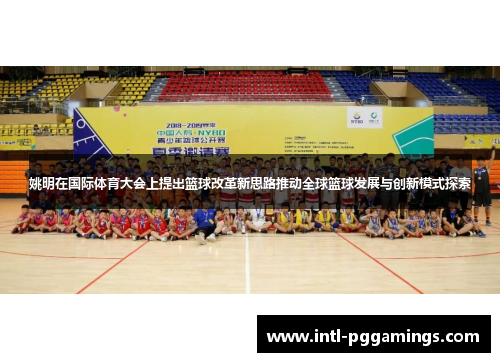 姚明在国际体育大会上提出篮球改革新思路推动全球篮球发展与创新模式探索 姚明在国际体育大会上提出篮球改革新思路推动全球篮球发展与创新模式探索