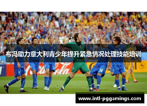 布冯助力意大利青少年提升紧急情况处理技能培训 布冯助力意大利青少年提升紧急情况处理技能培训
