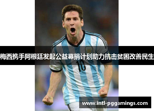 梅西携手阿根廷发起公益募捐计划助力抗击贫困改善民生 梅西携手阿根廷发起公益募捐计划助力抗击贫困改善民生