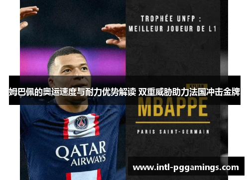 姆巴佩的奥运速度与耐力优势解读 双重威胁助力法国冲击金牌 姆巴佩的奥运速度与耐力优势解读 双重威胁助力法国冲击金牌