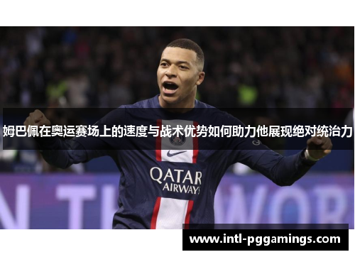 姆巴佩在奥运赛场上的速度与战术优势如何助力他展现绝对统治力