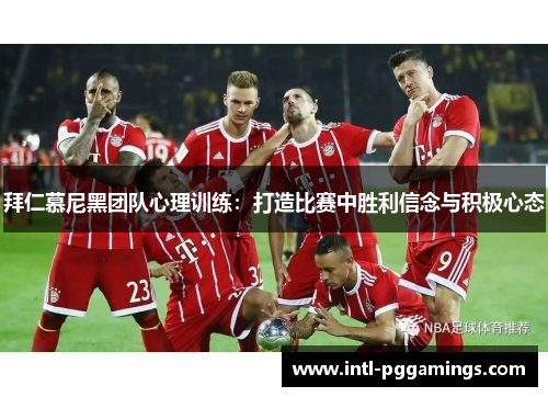 拜仁慕尼黑团队心理训练:打造比赛中胜利信念与积极心态 拜仁慕尼黑团队心理训练:打造比赛中胜利信念与积极心态