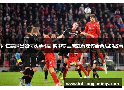 拜仁慕尼黑如何从草根到德甲霸主成就辉煌传奇背后的故事