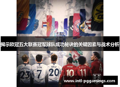 揭示欧冠五大联赛冠军球队成功秘诀的关键因素与战术分析 揭示欧冠五大联赛冠军球队成功秘诀的关键因素与战术分析
