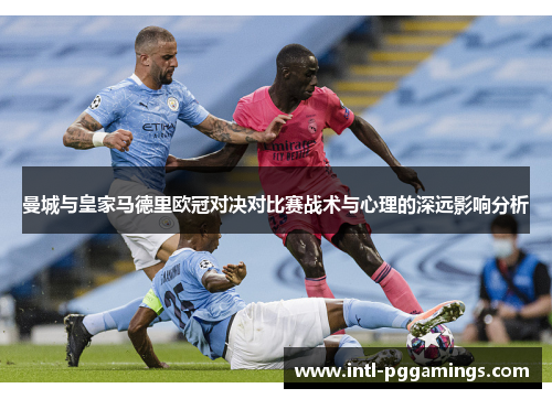 曼城与皇家马德里欧冠对决对比赛战术与心理的深远影响分析 曼城与皇家马德里欧冠对决对比赛战术与心理的深远影响分析