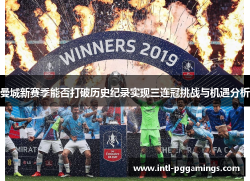 曼城新赛季能否打破历史纪录实现三连冠挑战与机遇分析