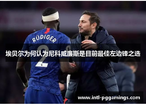 埃贝尔为何认为尼科威廉斯是目前最佳左边锋之选 埃贝尔为何认为尼科威廉斯是目前最佳左边锋之选