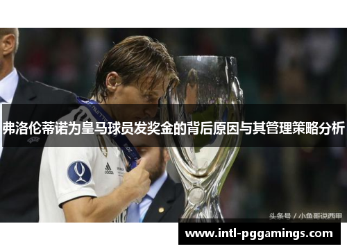弗洛伦蒂诺为皇马球员发奖金的背后原因与其管理策略分析
