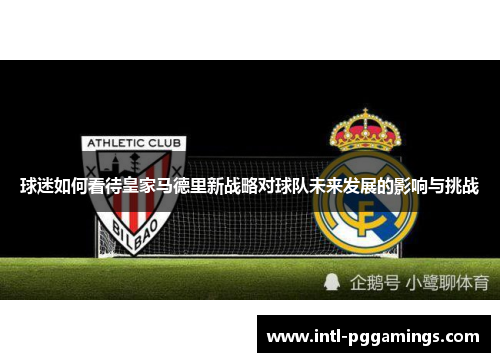 球迷如何看待皇家马德里新战略对球队未来发展的影响与挑战