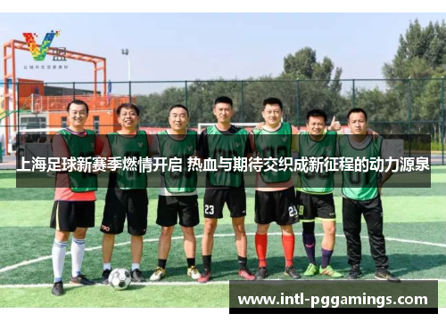 上海足球新赛季燃情开启 热血与期待交织成新征程的动力源泉