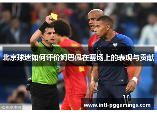 北京球迷如何评价姆巴佩在赛场上的表现与贡献