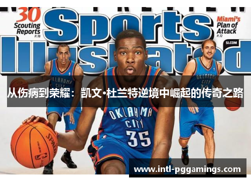从伤病到荣耀:凯文·杜兰特逆境中崛起的传奇之路 从伤病到荣耀:凯文·杜兰特逆境中崛起的传奇之路