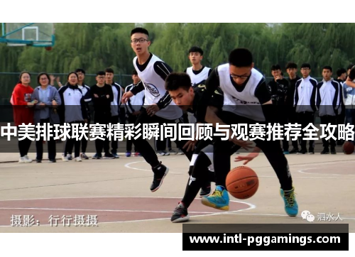 中美排球联赛精彩瞬间回顾与观赛推荐全攻略