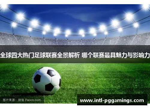 全球四大热门足球联赛全景解析 哪个联赛最具魅力与影响力