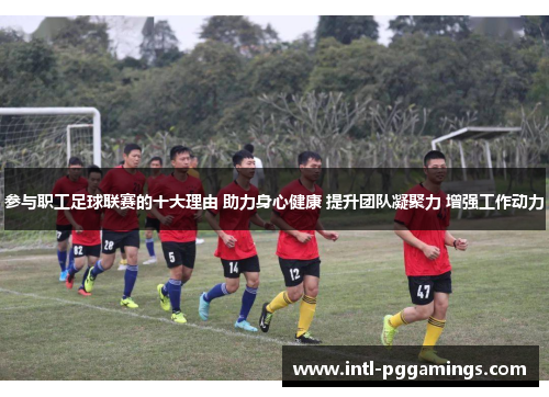 参与职工足球联赛的十大理由 助力身心健康 提升团队凝聚力 增强工作动力 参与职工足球联赛的十大理由 助力身心健康 提升团队凝聚力 增强工作动力