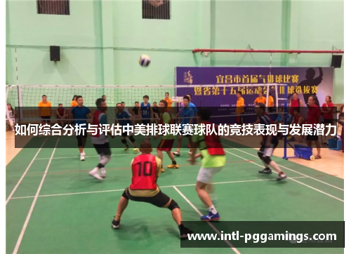 如何综合分析与评估中美排球联赛球队的竞技表现与发展潜力 如何综合分析与评估中美排球联赛球队的竞技表现与发展潜力