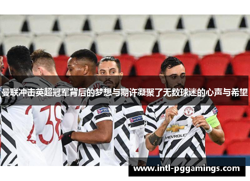 曼联冲击英超冠军背后的梦想与期许凝聚了无数球迷的心声与希望 曼联冲击英超冠军背后的梦想与期许凝聚了无数球迷的心声与希望