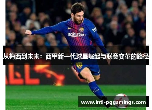 从梅西到未来：西甲新一代球星崛起与联赛变革的路径