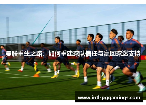 曼联重生之路：如何重建球队信任与赢回球迷支持