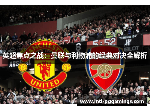 英超焦点之战:曼联与利物浦的经典对决全解析 英超焦点之战:曼联与利物浦的经典对决全解析