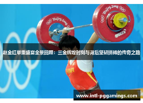 赵金红举重盛宴全景回顾：三金辉煌时刻与背后坚韧拼搏的传奇之路