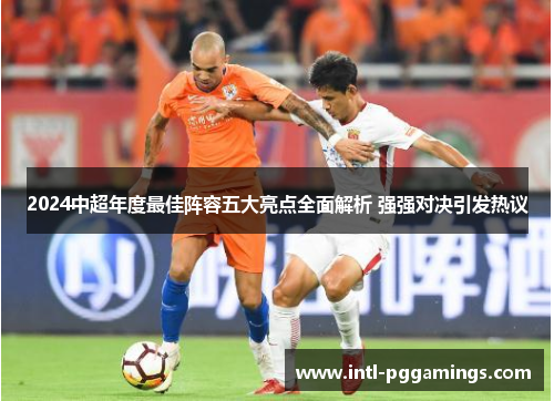 2024中超年度最佳阵容五大亮点全面解析 强强对决引发热议 2024中超年度最佳阵容五大亮点全面解析 强强对决引发热议