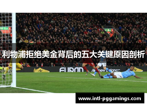 利物浦拒绝美金背后的五大关键原因剖析