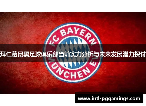 拜仁慕尼黑足球俱乐部当前实力分析与未来发展潜力探讨 拜仁慕尼黑足球俱乐部当前实力分析与未来发展潜力探讨