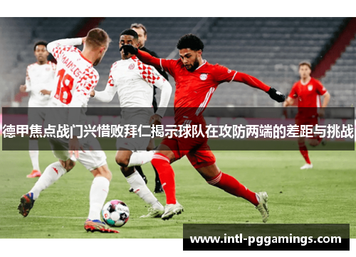 德甲焦点战门兴惜败拜仁揭示球队在攻防两端的差距与挑战